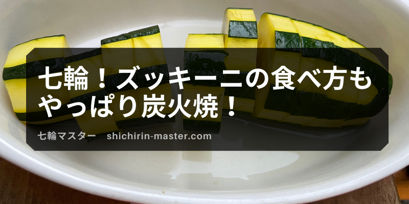 七輪 ズッキーニの食べ方もやっぱり炭火焼 七輪マスター